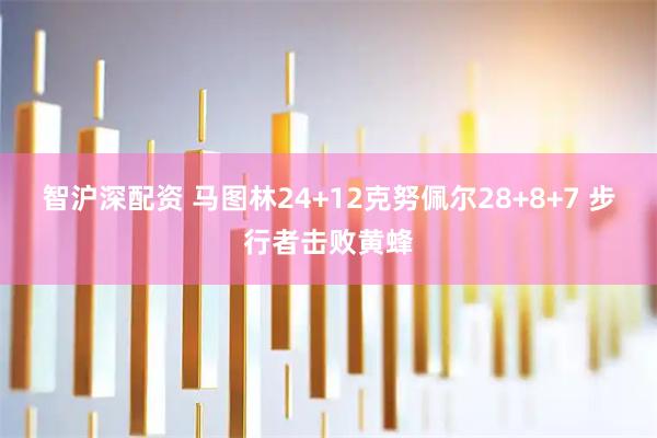 智沪深配资 马图林24+12克努佩尔28+8+7 步行者击败黄蜂