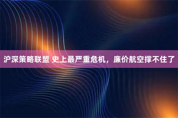 沪深策略联盟 史上最严重危机，廉价航空撑不住了